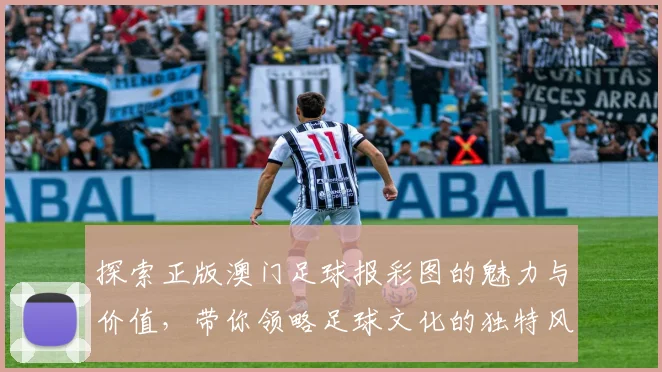 探索正版澳门足球报彩图的魅力与价值，带你领略足球文化的独特风采
