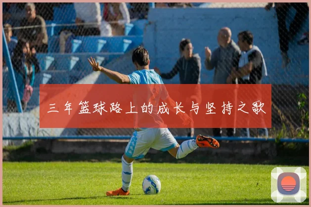 三年篮球路上的成长与坚持之歌