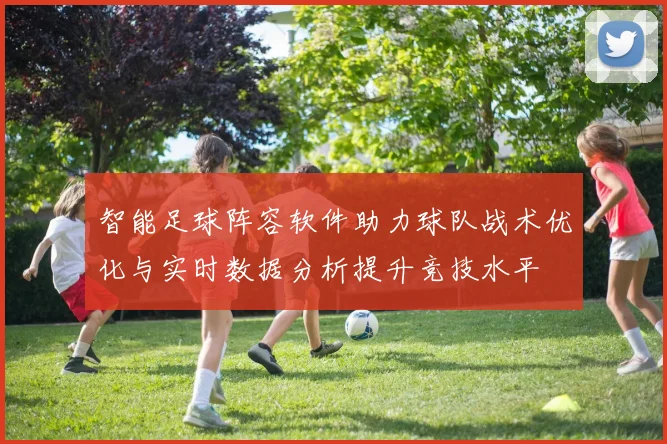 智能足球阵容软件助力球队战术优化与实时数据分析提升竞技水平