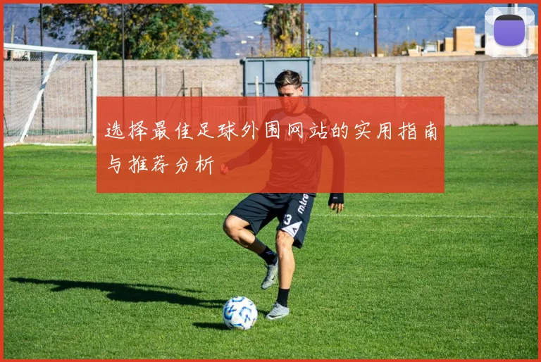 选择最佳足球外围网站的实用指南与推荐分析
