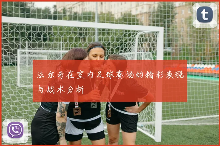 法尔考在室内足球赛场的精彩表现与战术分析