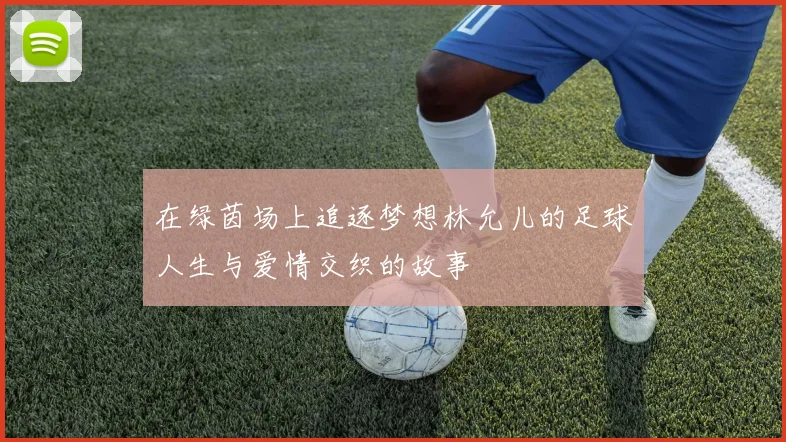 在绿茵场上追逐梦想林允儿的足球人生与爱情交织的故事