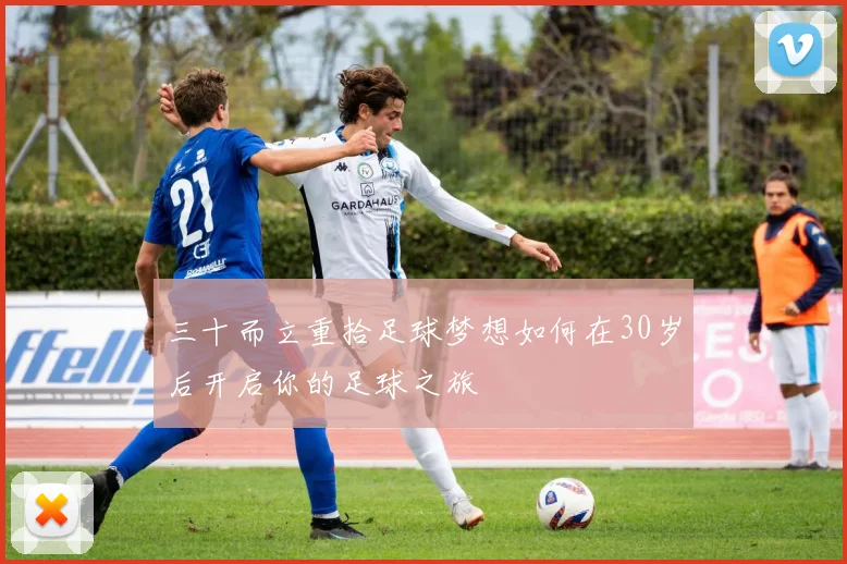 三十而立重拾足球梦想如何在30岁后开启你的足球之旅